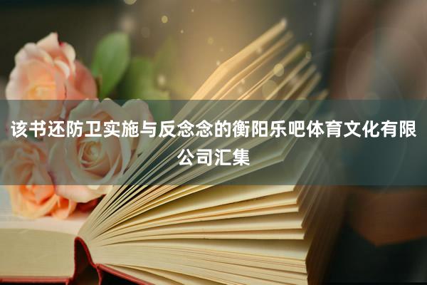 该书还防卫实施与反念念的衡阳乐吧体育文化有限公司汇集
